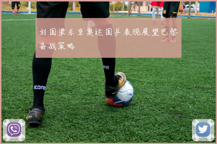 刘国梁东京奥运国乒表现展望巴黎备战策略