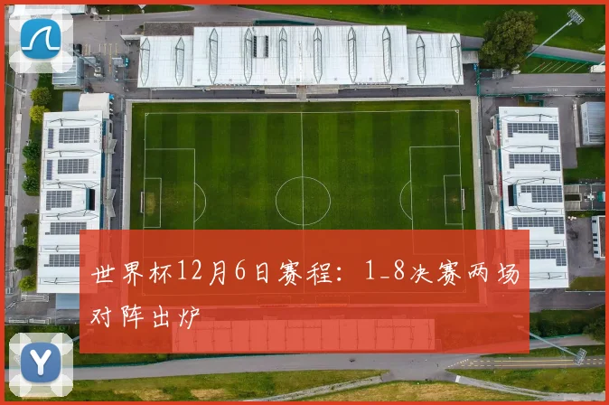 世界杯12月6日赛程:1_8决赛两场对阵出炉