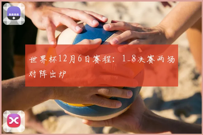 世界杯12月6日赛程:1_8决赛两场对阵出炉