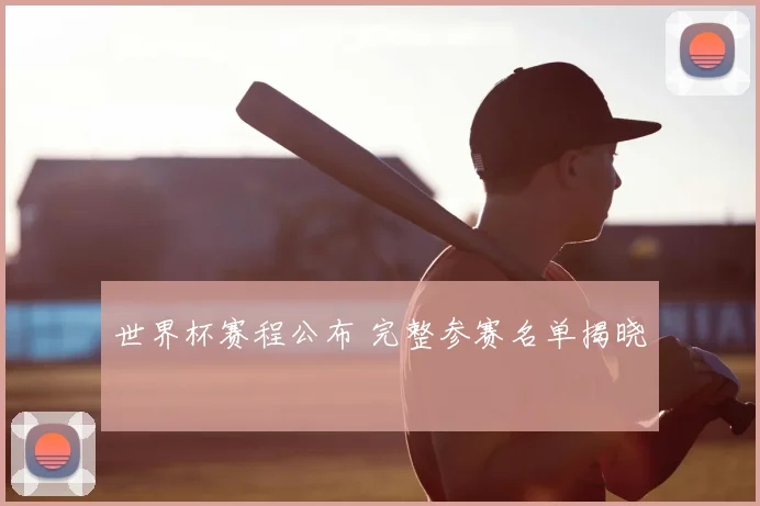 世界杯赛程公布 完整参赛名单揭晓