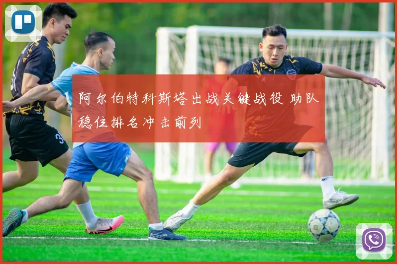 阿尔伯特科斯塔出战关键战役 助队稳住排名冲击前列