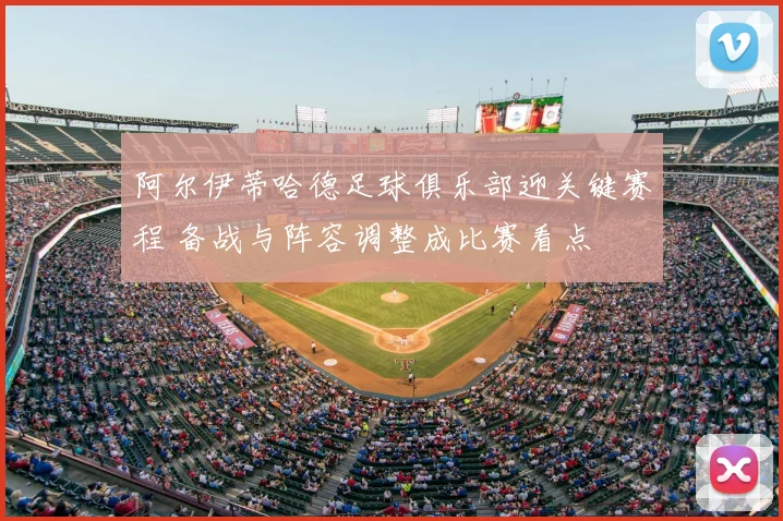 阿尔伊蒂哈德足球俱乐部迎关键赛程 备战与阵容调整成比赛看点