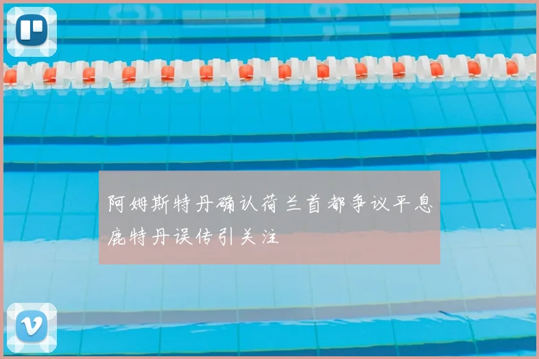 阿姆斯特丹确认荷兰首都争议平息鹿特丹误传引关注
