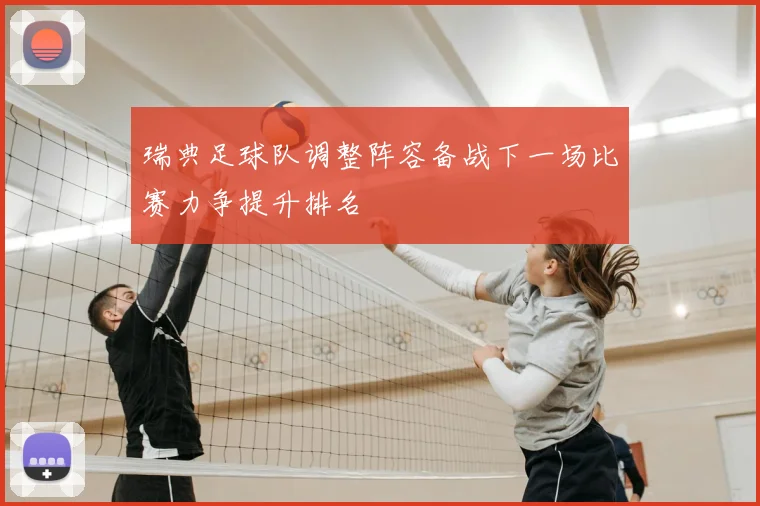 瑞典足球队调整阵容备战下一场比赛力争提升排名