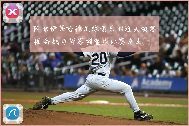 阿尔伊蒂哈德足球俱乐部迎关键赛程 备战与阵容调整成比赛看点