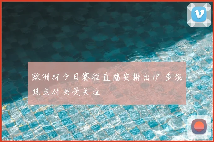 欧洲杯今日赛程直播安排出炉 多场焦点对决受关注