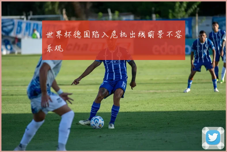 世界杯德国陷入危机出线前景不容乐观