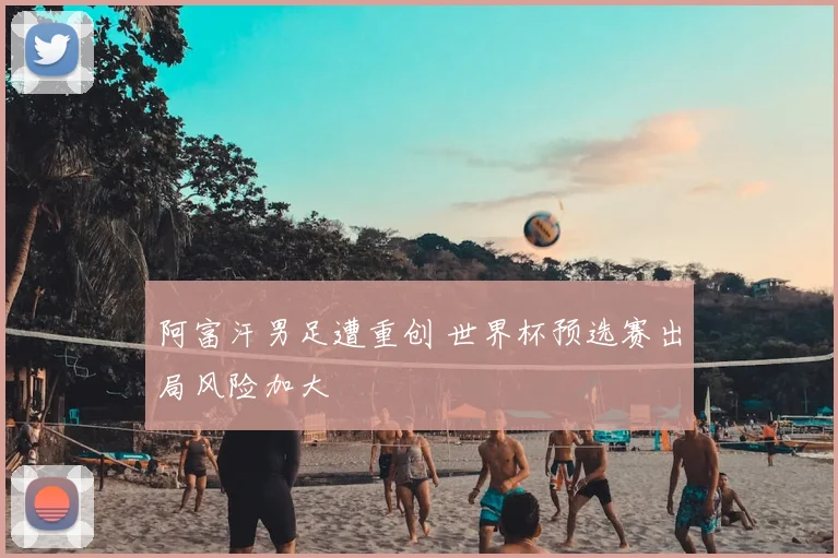 阿富汗男足遭重创 世界杯预选赛出局风险加大