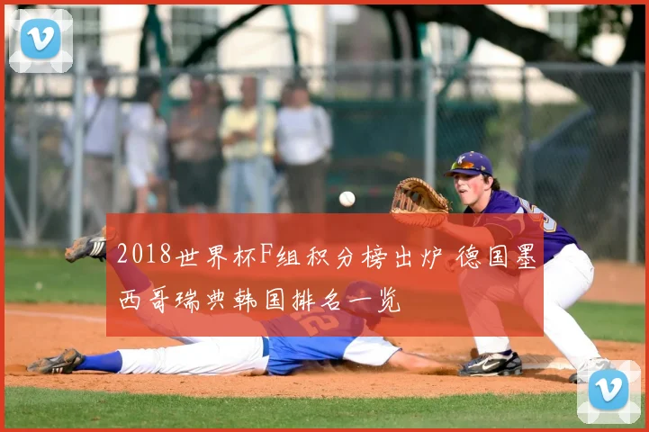 2018世界杯F组积分榜出炉 德国墨西哥瑞典韩国排名一览