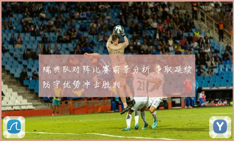 瑞典队对阵比赛前景分析 争取延续防守优势冲击胜利