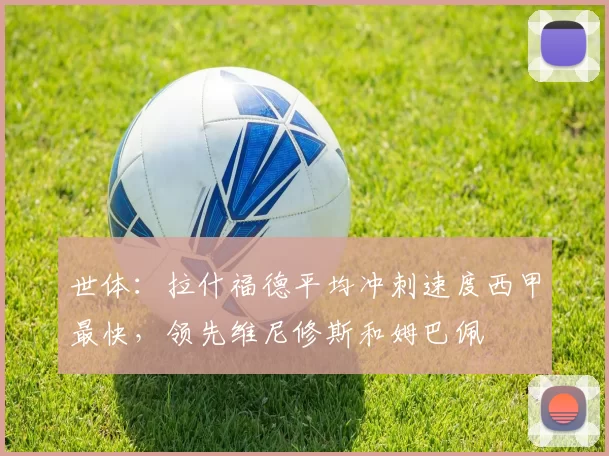 世体：拉什福德平均冲刺速度西甲最快，领先维尼修斯和姆巴佩