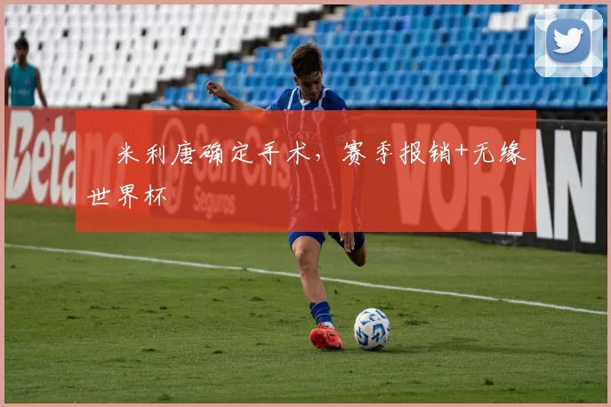 ​米利唐确定手术，赛季报销+无缘世界杯