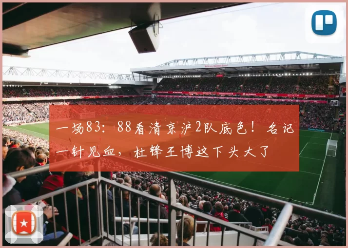 一场83：88看清京沪2队底色！名记一针见血，杜锋王博这下头大了