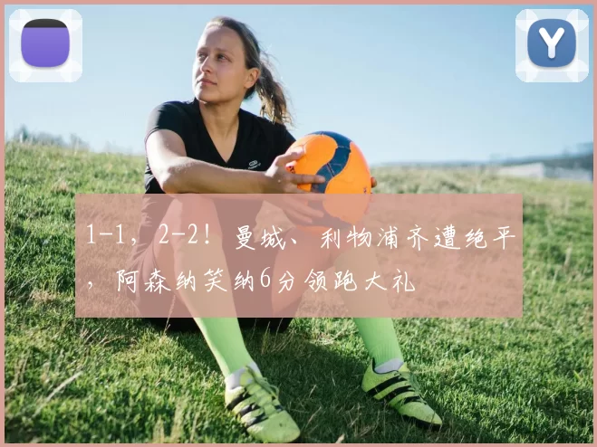 1-1，2-2！曼城、利物浦齐遭绝平，阿森纳笑纳6分领跑大礼