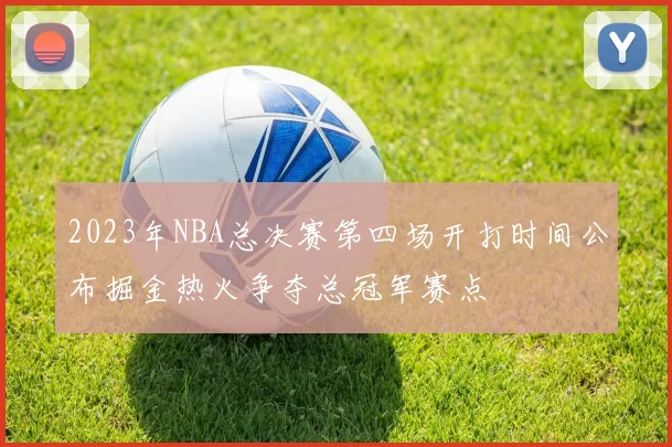 2023年NBA总决赛第四场开打时间公布掘金热火争夺总冠军赛点