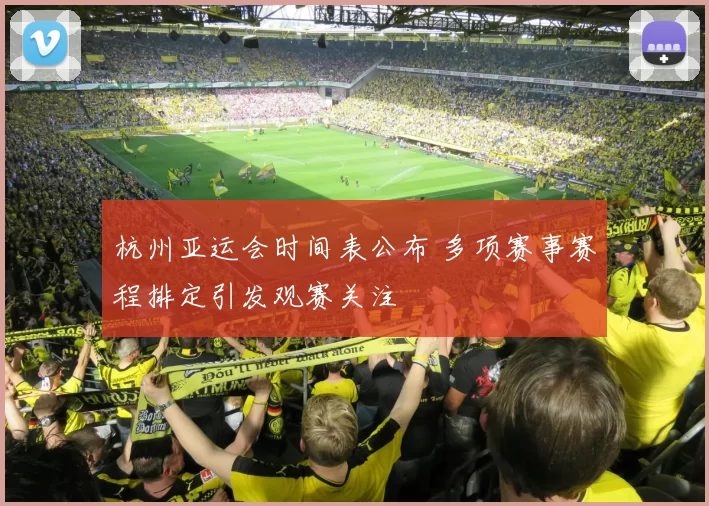 杭州亚运会时间表公布 多项赛事赛程排定引发观赛关注