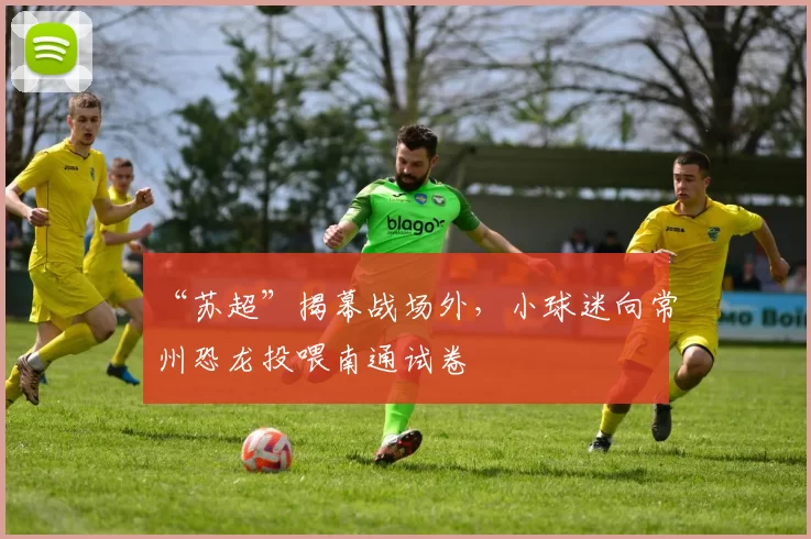 “苏超”揭幕战场外，小球迷向常州恐龙投喂南通试卷