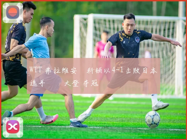 WTT 弗拉维安・科顿以4-1击败日本选手篠塚大登 夺冠