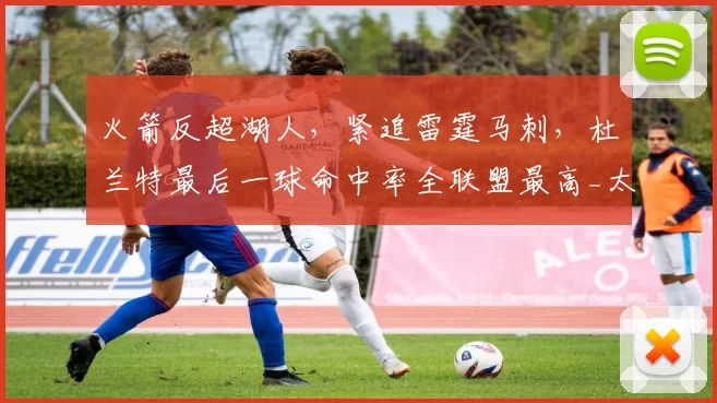 火箭反超湖人，紧追雷霆马刺，杜兰特最后一球命中率全联盟最高_太阳_1_NBA