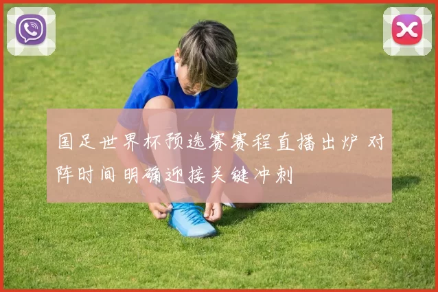 国足世界杯预选赛赛程直播出炉 对阵时间明确迎接关键冲刺